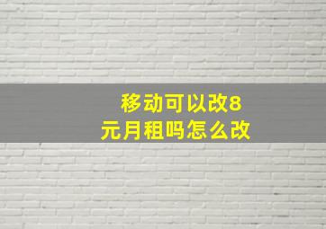 移动可以改8元月租吗怎么改