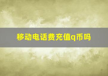 移动电话费充值q币吗