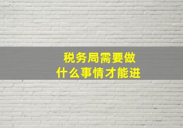 税务局需要做什么事情才能进