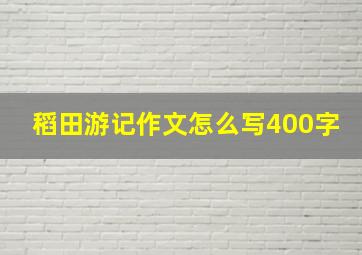 稻田游记作文怎么写400字