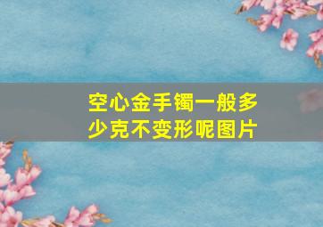 空心金手镯一般多少克不变形呢图片