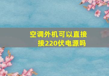 空调外机可以直接接220伏电源吗