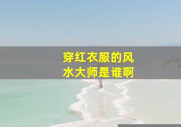 穿红衣服的风水大师是谁啊