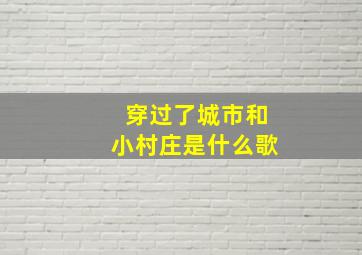 穿过了城市和小村庄是什么歌