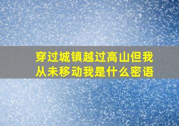 穿过城镇越过高山但我从未移动我是什么密语