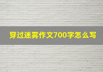 穿过迷雾作文700字怎么写