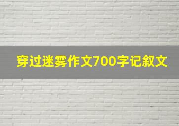 穿过迷雾作文700字记叙文