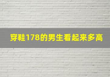 穿鞋178的男生看起来多高