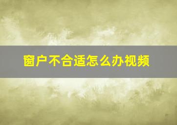 窗户不合适怎么办视频