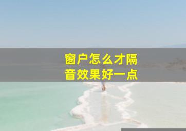 窗户怎么才隔音效果好一点