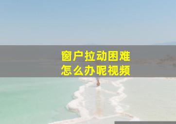 窗户拉动困难怎么办呢视频