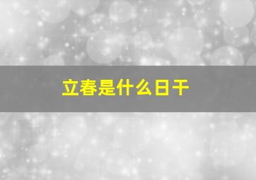 立春是什么日干