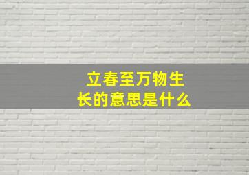 立春至万物生长的意思是什么