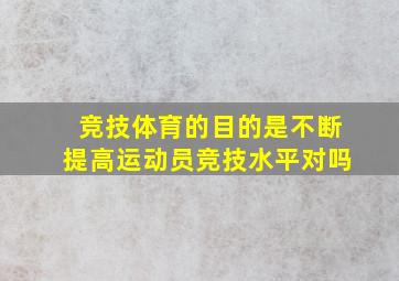 竞技体育的目的是不断提高运动员竞技水平对吗