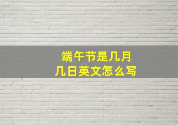 端午节是几月几日英文怎么写