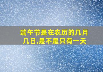 端午节是在农历的几月几日,是不是只有一天