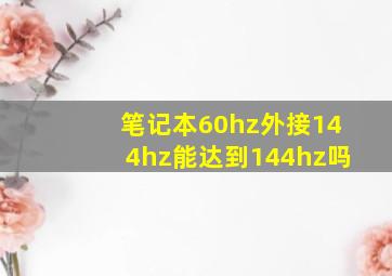 笔记本60hz外接144hz能达到144hz吗