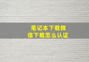 笔记本下载微信下载怎么认证