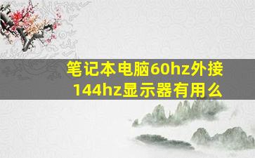 笔记本电脑60hz外接144hz显示器有用么