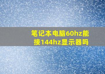 笔记本电脑60hz能接144hz显示器吗