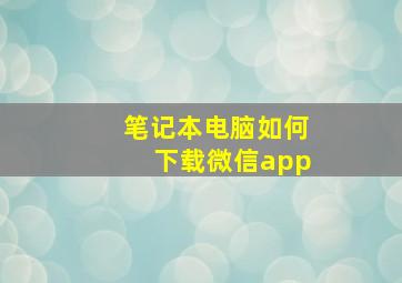 笔记本电脑如何下载微信app