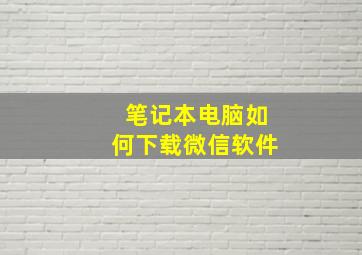 笔记本电脑如何下载微信软件