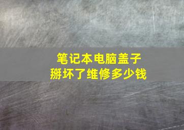 笔记本电脑盖子掰坏了维修多少钱