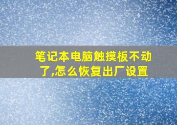 笔记本电脑触摸板不动了,怎么恢复出厂设置