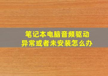 笔记本电脑音频驱动异常或者未安装怎么办