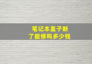 笔记本盖子断了能修吗多少钱