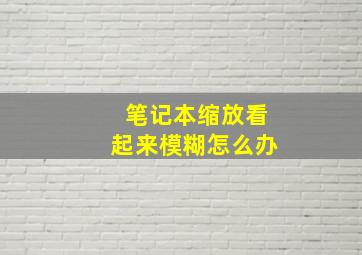 笔记本缩放看起来模糊怎么办