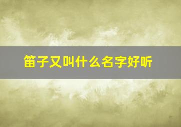 笛子又叫什么名字好听