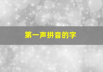 第一声拼音的字