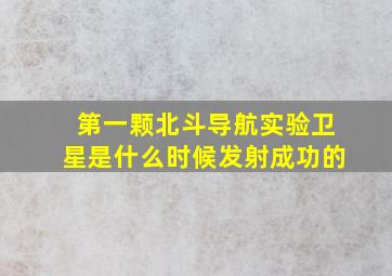 第一颗北斗导航实验卫星是什么时候发射成功的