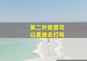 第二针疫苗可以直接去打吗