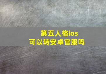 第五人格ios可以转安卓官服吗