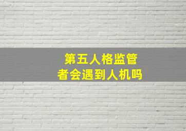 第五人格监管者会遇到人机吗