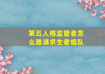 第五人格监管者怎么邀请求生者组队