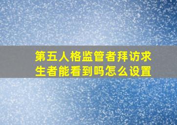 第五人格监管者拜访求生者能看到吗怎么设置