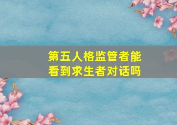 第五人格监管者能看到求生者对话吗