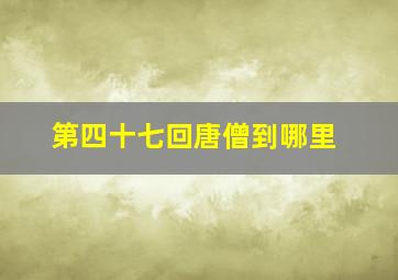 第四十七回唐僧到哪里