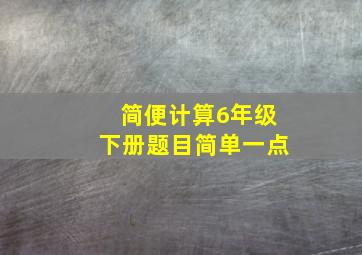 简便计算6年级下册题目简单一点