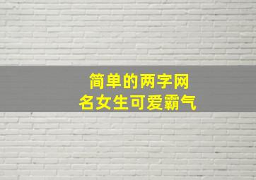 简单的两字网名女生可爱霸气