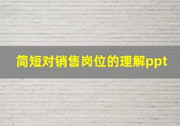 简短对销售岗位的理解ppt