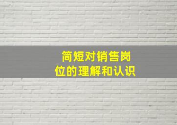 简短对销售岗位的理解和认识