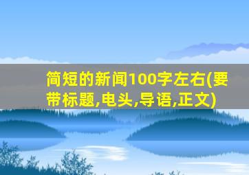 简短的新闻100字左右(要带标题,电头,导语,正文)