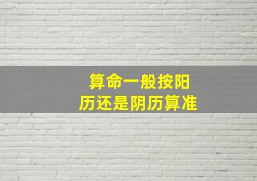 算命一般按阳历还是阴历算准