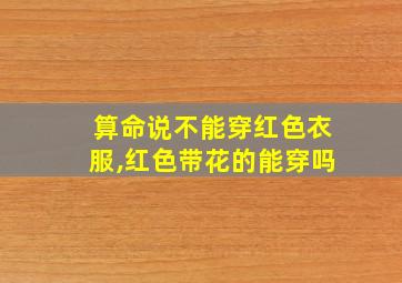 算命说不能穿红色衣服,红色带花的能穿吗