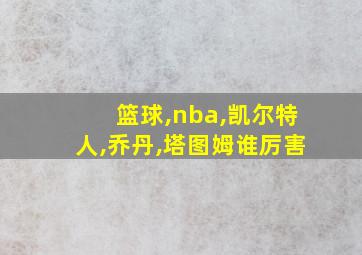 篮球,nba,凯尔特人,乔丹,塔图姆谁厉害