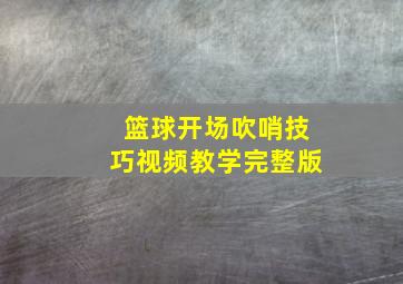 篮球开场吹哨技巧视频教学完整版